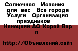 Солнечная   Испания....для  вас - Все города Услуги » Организация праздников   . Ненецкий АО,Хорей-Вер п.